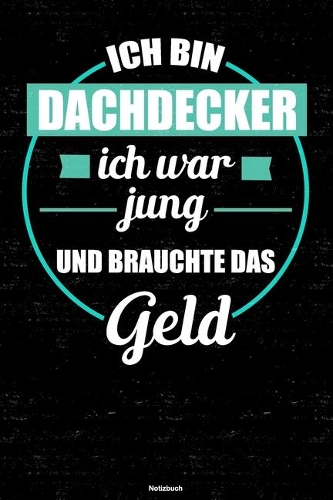 Ich bin Dachdecker ich war jung und brauchte das Geld Notizbuch: Dachdecker Journal DIN A5 liniert 120 Seiten Geschenk