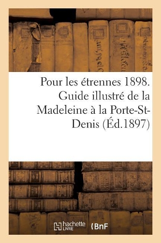 Pour Les Étrennes 1898. Guide Illustré de la Madeleine À La Porte-St-Denis