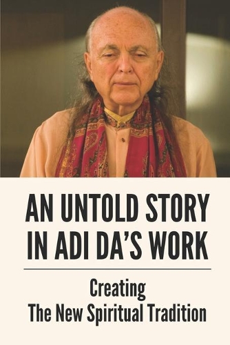An Untold Story In Adi Da's Work: Creating The New Spiritual Tradition: A New Tradition