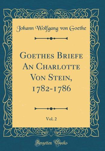 Goethes Briefe An Charlotte Von Stein, 1782-1786, Vol. 2 (Classic Reprint)
