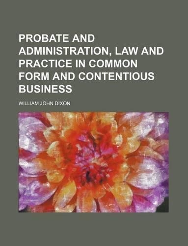 Probate and Administration, Law and Practice in Common Form and Contentious Business