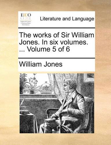 The Works of Sir William Jones. in Six Volumes. ... Volume 5 of 6