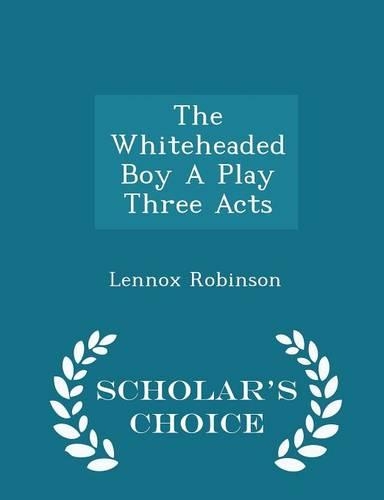 The Whiteheaded Boy a Play Three Acts - Scholar's Choice Edition