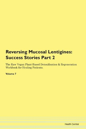 Reversing Mucosal Lentigines: Success Stories Part 2 The Raw Vegan Plant-Based Detoxification & Regeneration Workbook for Healing Patients. Volume 7