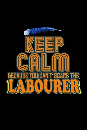 Keep calm because you can't scare the labourer