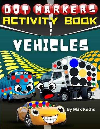 Dot Markers Activity Book Vehicles: Do a Dot Monster Truck Mighty Truck, Cars, Planes, Taxi, School Bus, Helicopter, Hot-Air Balloon Tractor .... / Activity book for toddlers 2-6 years