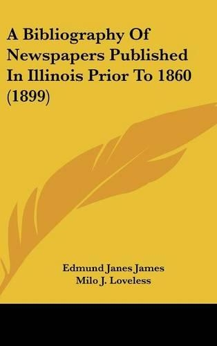A Bibliography of Newspapers Published in Illinois Prior to 1860 (1899)