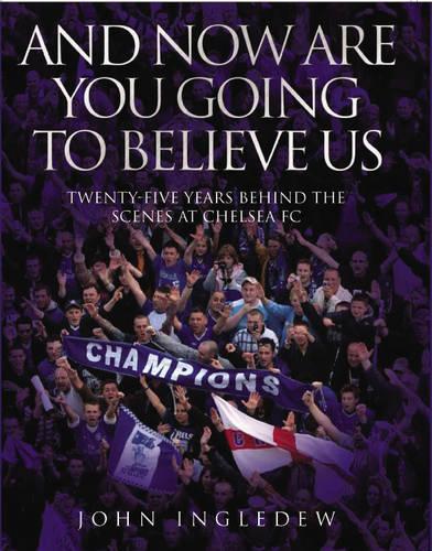 And Now are You Going to Believe Us: Twenty-five Years Behind the Scenes at Chelsea FC