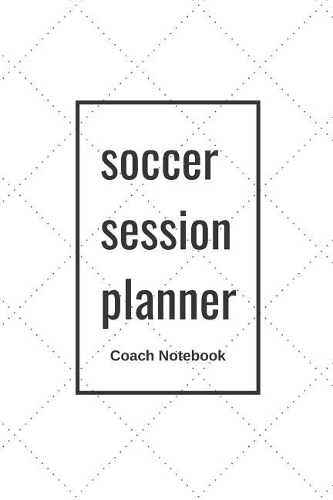 Soccer Session Planner Coach Notebook: 110 Pages to Write all your Soccer Plays and Strategies Perfect Gift for Soccer Coaches With Empty Football Fields