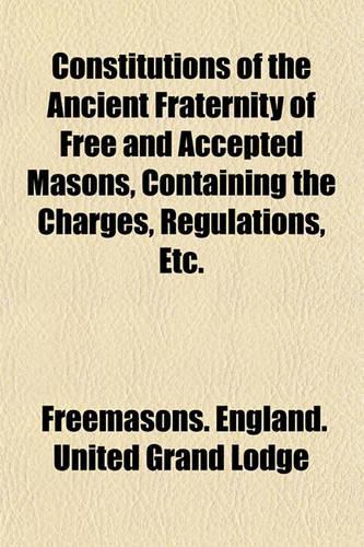 Constitutions of the Ancient Fraternity of Free and Accepted Masons, Containing the Charges, Regulations, Etc.