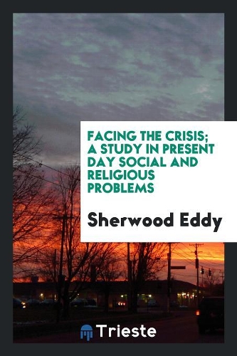 Facing the Crisis; A Study in Present Day Social and Religious Problems