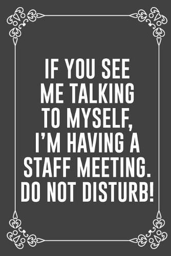If You See Me Talking to Myself, I'm Having a Staff Meeting. Do Not Disturb!: : Funny Sarcastic Office Gag Gifts For Coworkers Birthday, Christmas Holiday Gift, blank lined beautiful wide rule paper 6" X 9" 119 pages Diary Jou