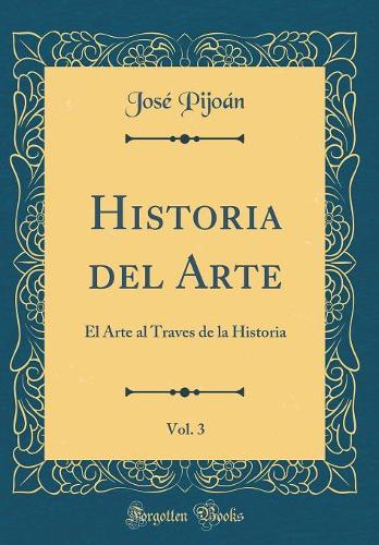 Historia del Arte, Vol. 3: El Arte Al Traves de la Historia (Classic Reprint)