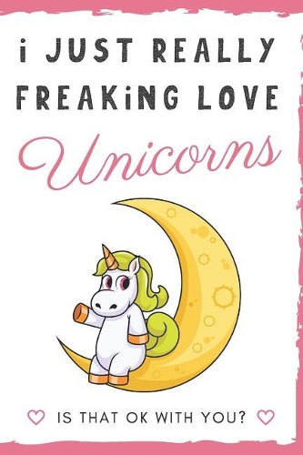 I Just Really Freaking Love Unicorns. Is That OK With You?