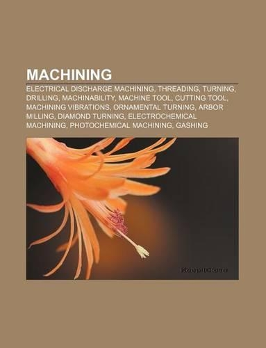 Machining: Electrical Discharge Machining, Threading, Turning, Drilling, Machinability, Machine Tool, Cutting Tool, Machining Vibrations