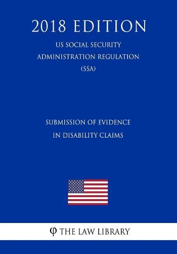 Submission of Evidence in Disability Claims (Us Social Security Administration Regulation) (Ssa) (2018 Edition)