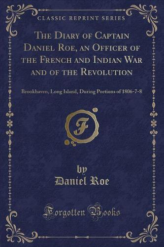 The Diary of Captain Daniel Roe, an Officer of the French and Indian War and of the Revolution
