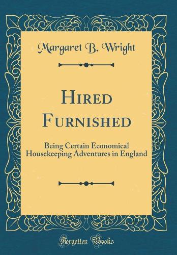 Hired Furnished: Being Certain Economical Housekeeping Adventures in England (Classic Reprint)
