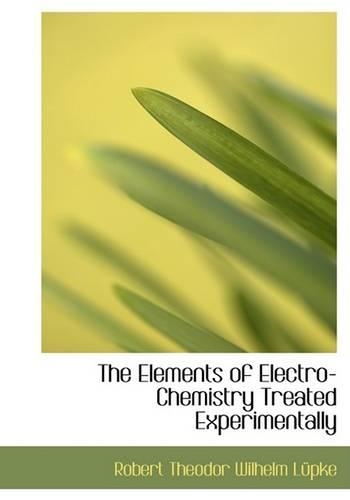 The Elements of Electro-Chemistry Treated Experimentally