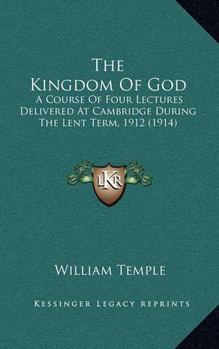 The Kingdom of God: A Course of Four Lectures Delivered at Cambridge During the Lent Term, 1912 (1914)