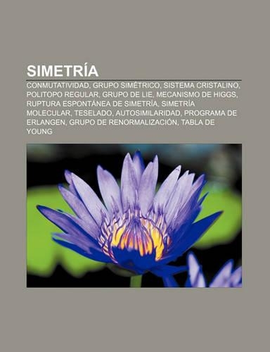 Simetria: Conmutatividad, Grupo Simetrico, Sistema Cristalino, Politopo Regular, Grupo de Lie, Mecanismo de Higgs