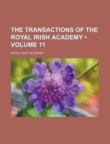 The Transactions of the Royal Irish Academy (Volume 11 )