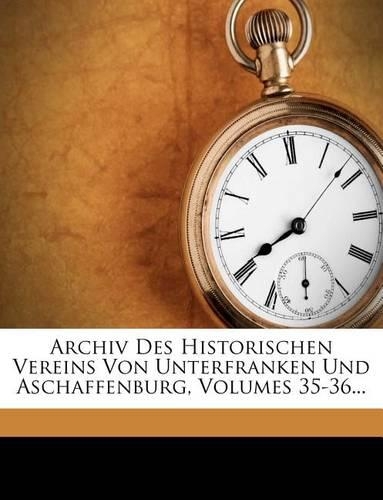 Archiv Des Historischen Vereins Von Unterfranken Und Aschaffenburg, Volumes 35-36...