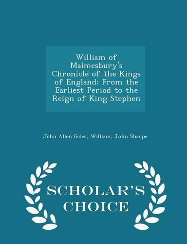 William of Malmesbury's Chronicle of the Kings of England: From the Earliest Period to the Reign of King Stephen - Scholar's Choice Edition