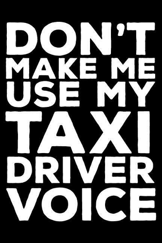 Don't Make Me Use My Taxi Driver Voice: 6x9 Notebook, Ruled, Funny Writing Notebook, Journal for Work, Daily Diary, Planner, Organizer for Taxi Drivers