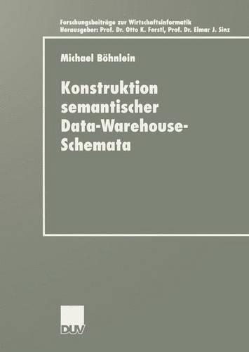 Konstruktion semantischer Data-Warehouse-Schemata: (Forschungsbeiträge zur Wirtschaftsinformatik / Advanced Studies in Information Systems)