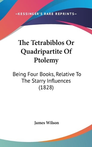 The Tetrabiblos Or Quadripartite Of Ptolemy: Being Four Books, Relative To The Starry Influences (1828)