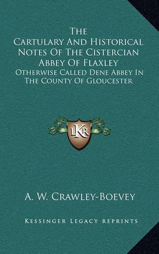 The Cartulary and Historical Notes of the Cistercian Abbey of Flaxley: Otherwise Called Dene Abbey in the County of Gloucester