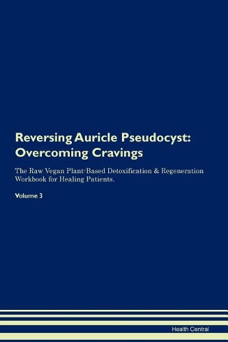 Reversing Auricle Pseudocyst: Overcoming Cravings The Raw Vegan Plant-Based Detoxification & Regeneration Workbook for Healing Patients. Volume 3