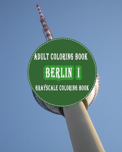 Berlin I: : 25 Grayscale Photos For Adult To Color (Grayscale Adult Coloring Book of Cities, Coloring Books for Grown-Ups)
