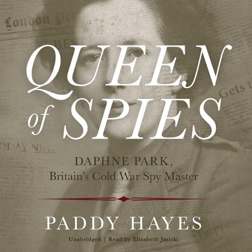 Queen of Spies Lib/E: Daphne Park, Britain's Cold War Spy Master