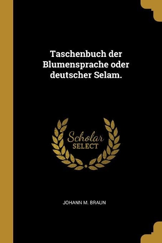 Taschenbuch der Blumensprache oder deutscher Selam.
