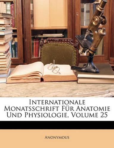 Internationale Monatsschrift Fur Anatomie Und Physiologie, Volume 25
