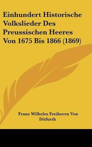 Einhundert Historische Volkslieder Des Preussischen Heeres Von 1675 Bis 1866 (1869)