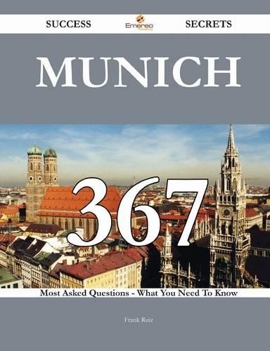 Munich 367 Success Secrets - 367 Most Asked Questions on Munich - What You Need to Know