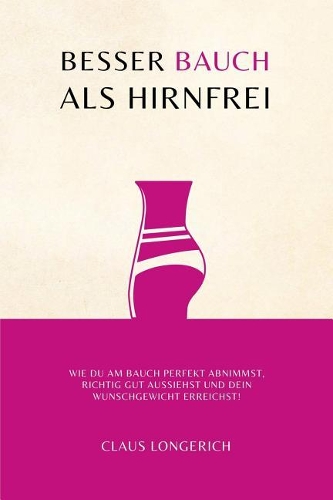 Besser Bauch als Hirnfrei!: Wie Du am Bauch perfekt abnimmst, richtig gut aussiehst und Dein Wunschgewicht erreichst!