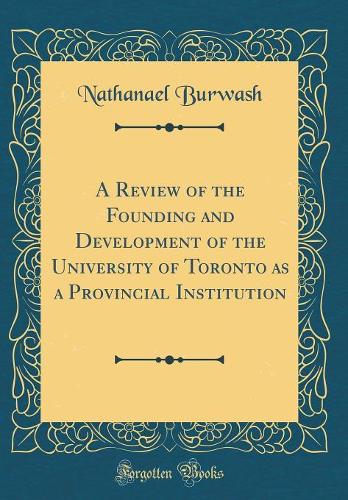 A Review of the Founding and Development of the University of Toronto as a Provincial Institution (Classic Reprint)