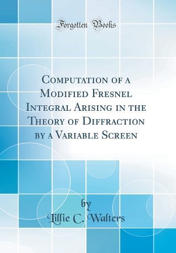Computation of a Modified Fresnel Integral Arising in the Theory of Diffraction by a Variable Screen (Classic Reprint)