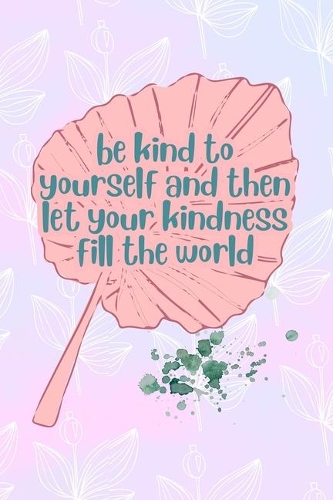 Be Kind To yourself And then Let Your Kindness Fill The World