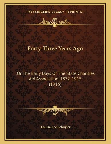 Forty-Three Years Ago: Or The Early Days Of The State Charities Aid Association, 1872-1915 (1915)