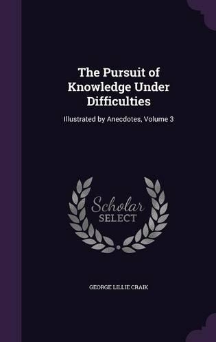 The Pursuit of Knowledge Under Difficulties: Illustrated by Anecdotes, Volume 3
