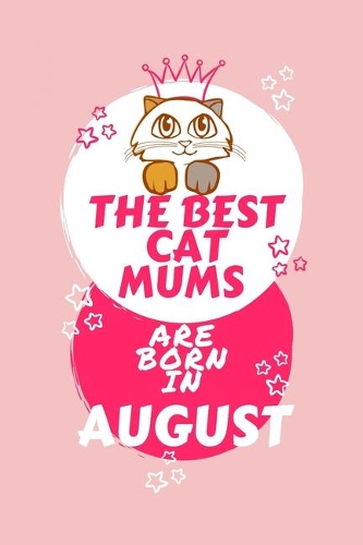 The Best Cat Mums Are Born In August: Blank Book For Writing, Journaling, Doodling or Sketching: 100 Pages, 6 x 9. Cute Cover For Girls Who Love Their Cat & Were Born In August - Perfect