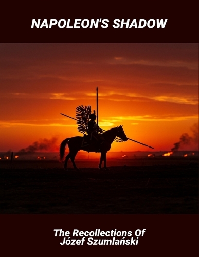 Napoleon'S Shadow: The Recollections Of Józef Szumlanski