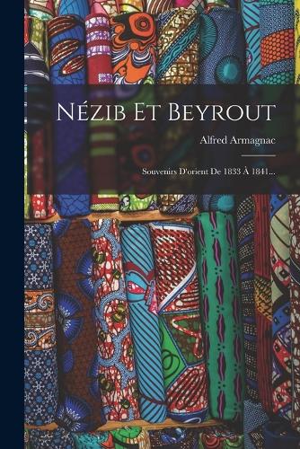 Nézib Et Beyrout: Souvenirs D'orient De 1833 À 1841...