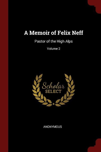 A Memoir of Felix Neff: Pastor of the High Alps; Volume 2