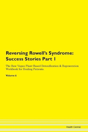 Reversing Rowell's Syndrome: Success Stories Part 1 The Raw Vegan Plant-Based Detoxification & Regeneration Workbook for Healing Patients. Volume 6